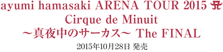 ayumi hamasaki ARENA TOUR 2015 ACirque de Minuit 〜真夜中のサーカス〜 The FINAL 2015年10月28日 発売