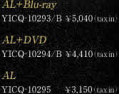 AL+Blu-ray i:YICQ-10293/B i:¥5,040(tax in) AL+DVD i:YICQ-10294/B i:¥4,410(tax in) AL iԍ:YICQ-10295 i:¥3,150(tax in)