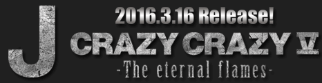 CRAZY CRAZY V -The eternal flames- 2016.3.16 Release！