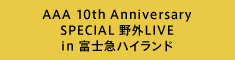 AAA 10th Anniversary SPECIAL 野外LIVE in 富士急ハイランド