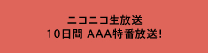 ニコニコ生放送 10日間 AAA特番放送！