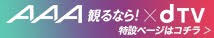 AAA見るなら！×dTV 特設ページはコチラ