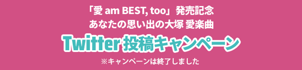 「愛 am BEST, too」発売記念 あなたの思い出の大塚 愛楽曲「Twitter 投稿キャンペーン」