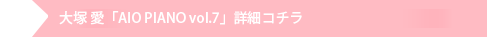 大塚 愛「AIO PIANO vol.7」詳細こちら