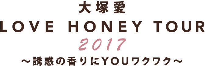 大塚 愛 LOVE HONEY TOUR 2017 ～誘惑の香りにYOUワクワク～