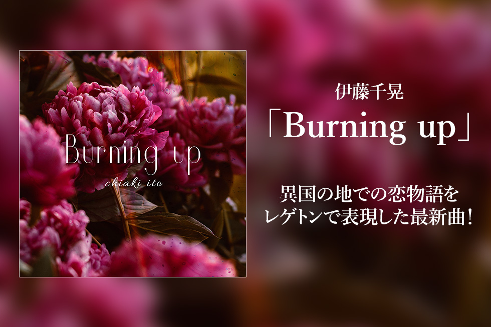 伊藤千晃「Burning up」　異国の地での恋物語をレゲトンで表現した最新曲！