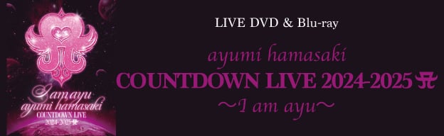 LIVE DVD＆Blu-ray「ayumi hamasaki COUNTDOWN LIVE 2024-2025 ～I am ayu～」