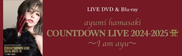 LIVE DVD＆Blu-ray「ayumi hamasaki COUNTDOWN LIVE 2024-2025 ～I am ayu～」