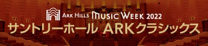 ARK HILLS MUSIC WEEK 2022 サントリーホール ARKクラシックス
