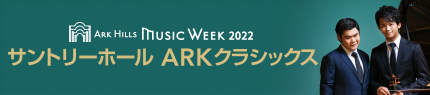 ARK HILLS MUSIC WEEK 2022 サントリーホール ARKクラシックス