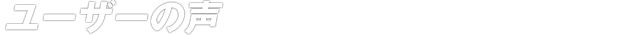 ユーザーの声