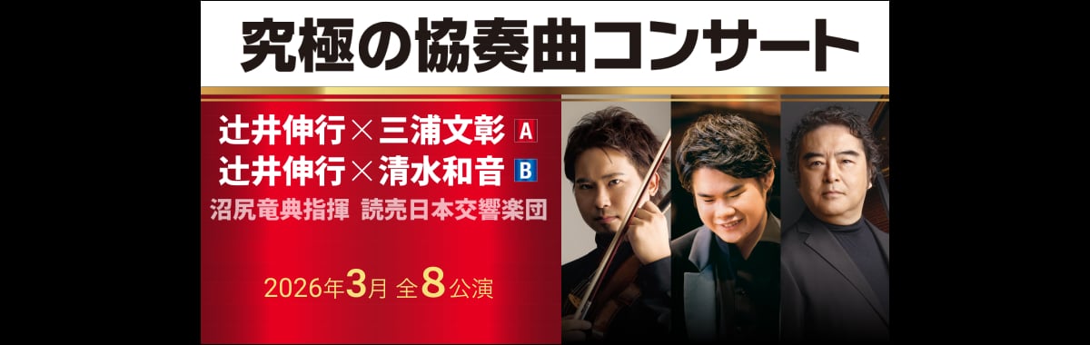 究極の協奏曲コンサート 辻󠄀井伸行×三浦文彰 A 辻󠄀井伸行×清水和音 B 沼尻竜典指揮 読売日本交響楽団