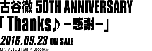 古谷徹 50th ANNIVERSARY 「Thanks 〜感謝〜」2016.09.23 ON SALE MINI ALBUM1枚組  ¥1,500(税込)