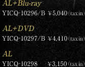 AL+Blu-ray 品番:YICQ-10296/B 価格:¥5,040(tax in) AL+DVD 品番:YICQ-10297/B 価格:¥4,410(tax in) AL 品番号:YICQ-10298 価格:¥3,150(tax in)