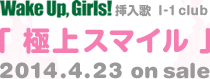 Wake UP, Girls! 挿入歌 「極上スマイル」 2014.4.23 on sale