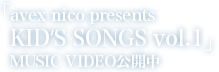 「avex nico presents KID'S SONGS vol.1」
MUSIC VIDEO公開中