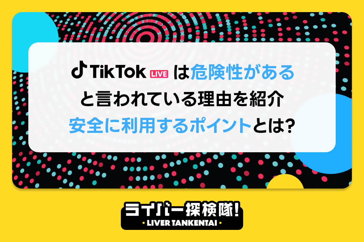 TikTokは危険性があると言われている理由を紹介｜安全に利用するポイントとは？ – ライバー探検隊 / LIVER TANKENTAI