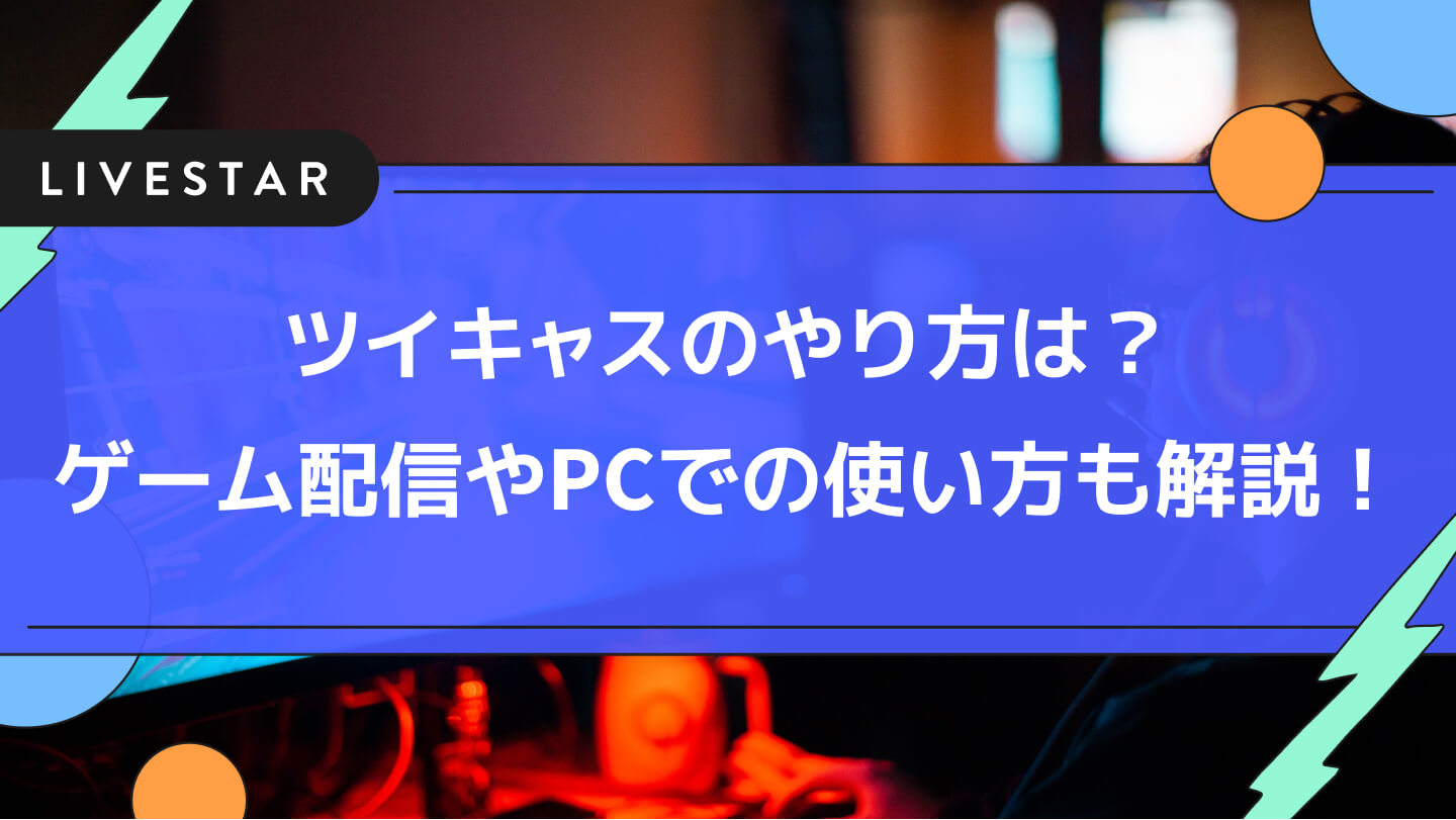 ツイキャスのやり方とは ゲーム配信 コラボやpcでの使い方まで配信方法を一気に解説 Livestar