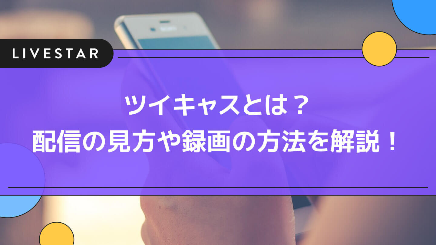 ツイキャスとは 配信の見方から録画のダウンロード方法やアーカイブについてを解説 Livestar