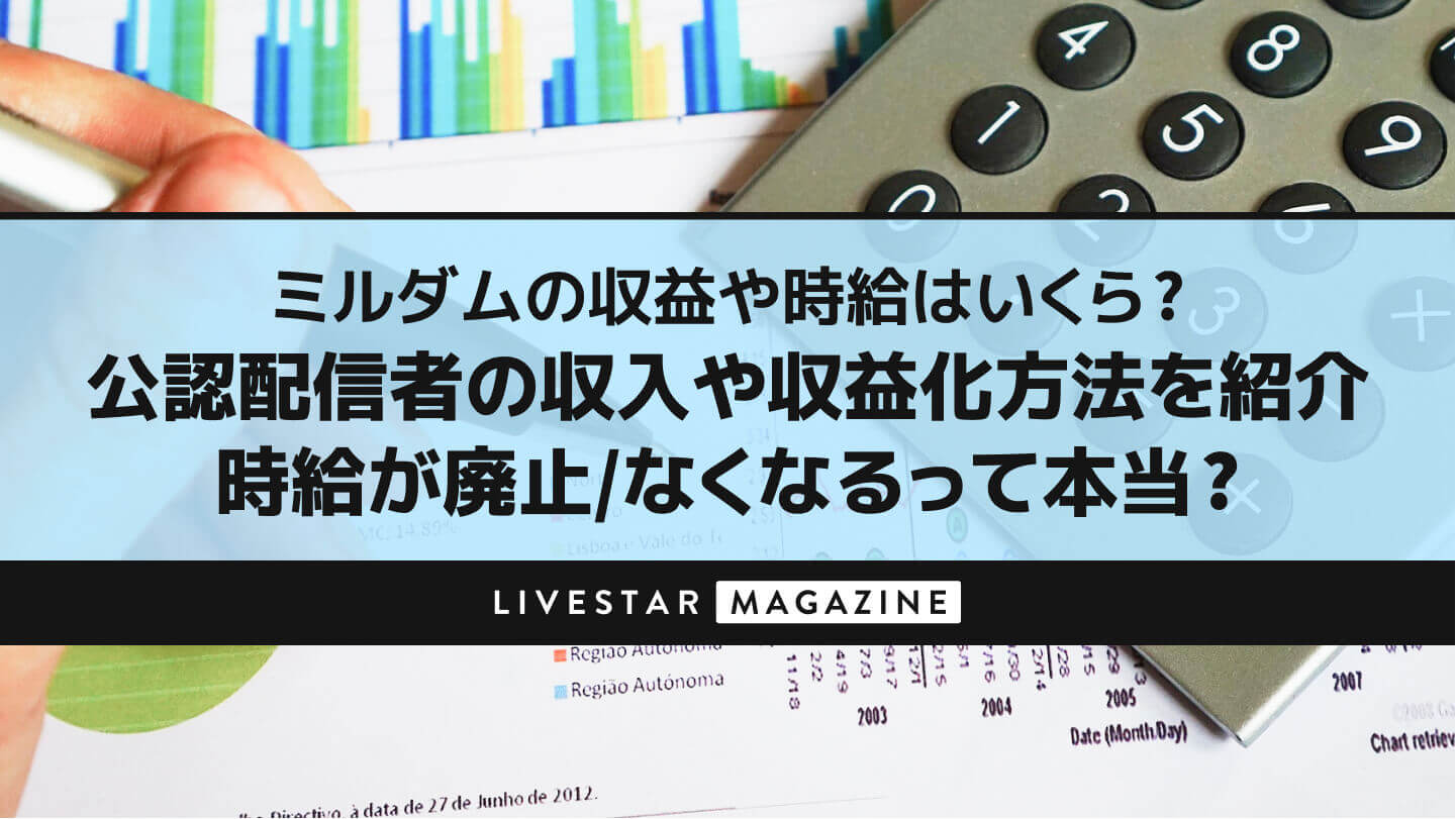 ミルダムの収益や時給はいくら？公認配信者の収入や収益化方法を紹介｜時給が廃止/なくなるって本当？ | LIVESTAR
