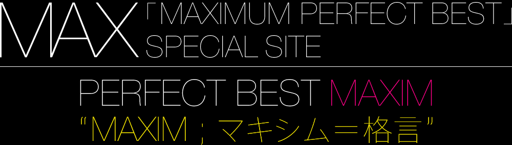 MAX「MAXIMUM PERFECT BEST」SPECIAL PERFECT BEST MAXIM“MAXIM；マキシム＝格言”。