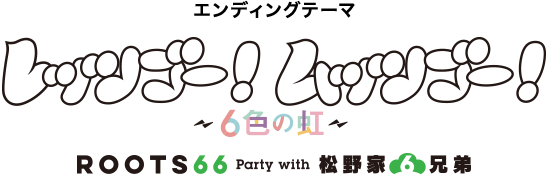 エンディングテーマ「レッツゴー！ムッツゴー！～６色の虹～」 ROOTS66 Party with 松野家６兄弟