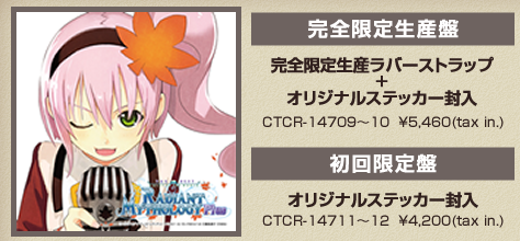 【完全限定生産盤】完全限定生産ラバーストラップ+オリジナルステッカー封入CTCR-14709～10  \5,460(tax in.)、【初回限定盤】オリジナルステッカー封入CTCR-14709～10  \5,460(tax in.)