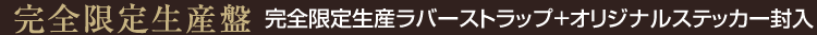 【完全限定生産盤】完全限定生産ラバーストラップ+オリジナルステッカー封入