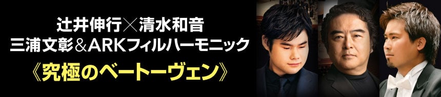 辻井伸行×清水和音 三浦文彰＆ARKフィルハーモニック　究極のベートーヴェン