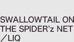 SWALLOWTAIL ON THE SPIDER’z NET／LIQ